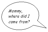 Îâàëüíàÿ âûíîñêà: Mommy, where did I come from?